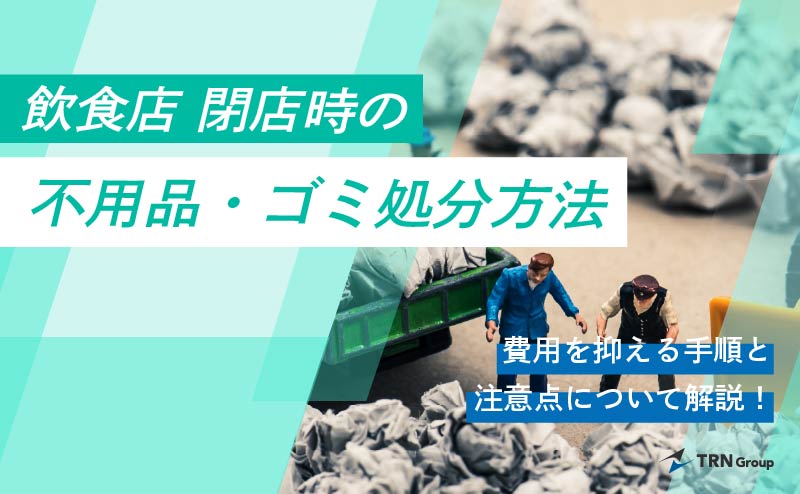 飲食店閉店時の不用品・ゴミ処分方法｜費用を抑える手順と注意点 